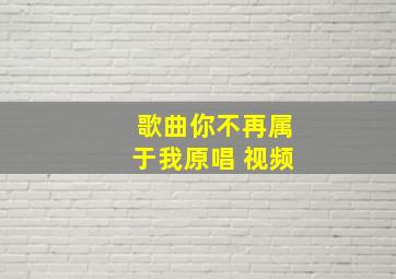 歌曲你不再属于我原唱 视频